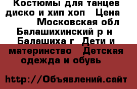 Костюмы для танцев диско и хип-хоп › Цена ­ 11 000 - Московская обл., Балашихинский р-н, Балашиха г. Дети и материнство » Детская одежда и обувь   